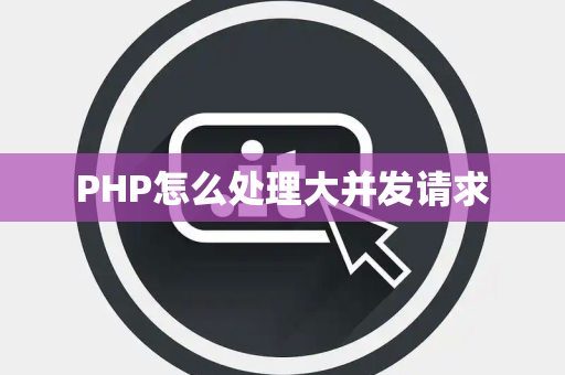 PHP怎么处理大并发请求 PHP怎么处理大并发请求