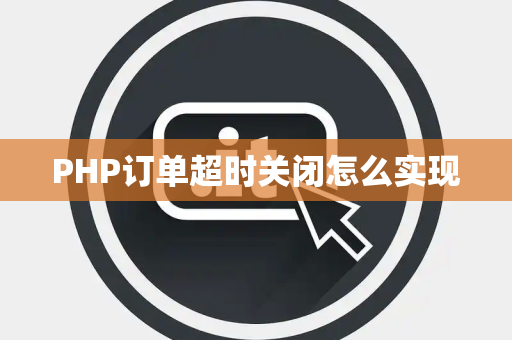 PHP订单超时关闭怎么实现