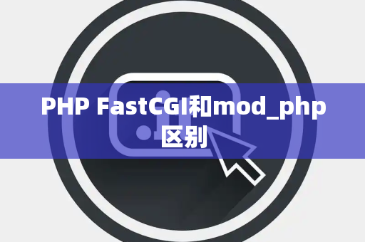 PHP FastCGI和mod_php区别