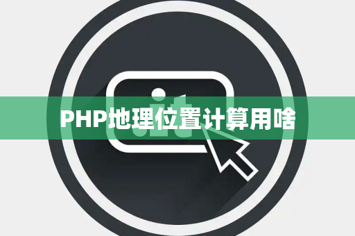 PHP地理位置计算用啥