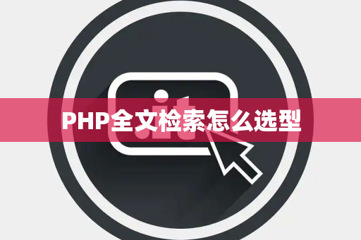 PHP全文检索怎么选型 PHP全文检索怎么选型