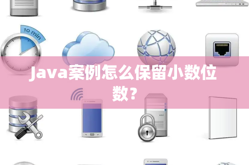 Java案例怎么保留小数位数？