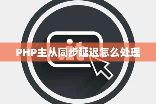PHP主从同步延迟怎么处理