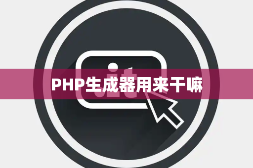 PHP生成器用来干嘛