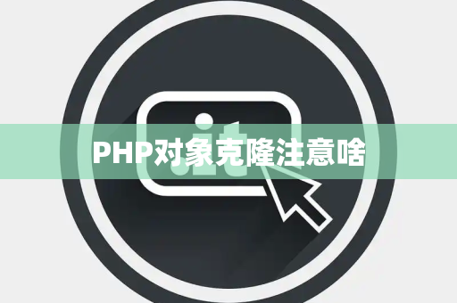 PHP对象克隆注意啥