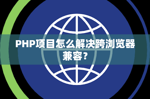 PHP项目怎么解决跨浏览器兼容？