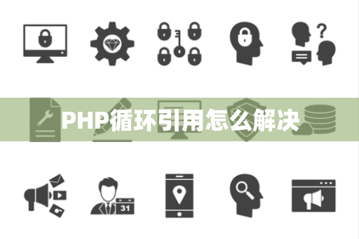 PHP循环引用怎么解决