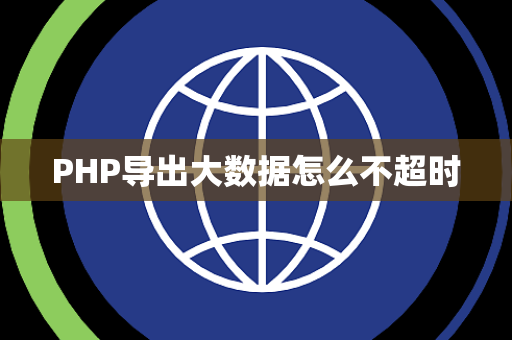 PHP导出大数据怎么不超时