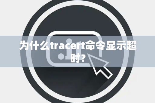 为什么tracert命令显示超时？