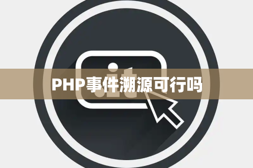 PHP事件溯源可行吗