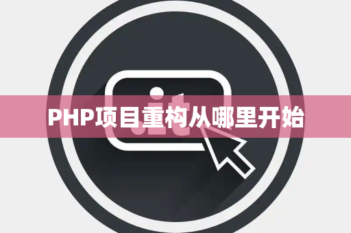 PHP项目重构从哪里开始