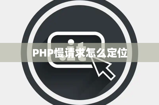 PHP慢请求怎么定位