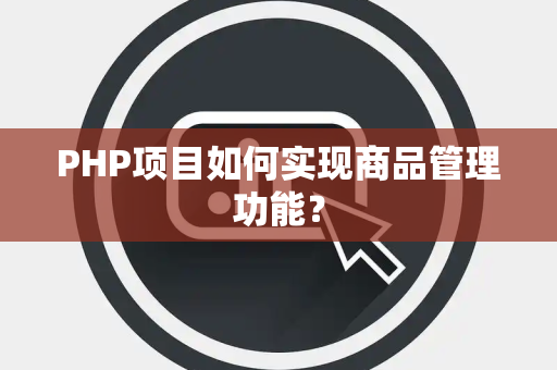 PHP项目如何实现商品管理功能？