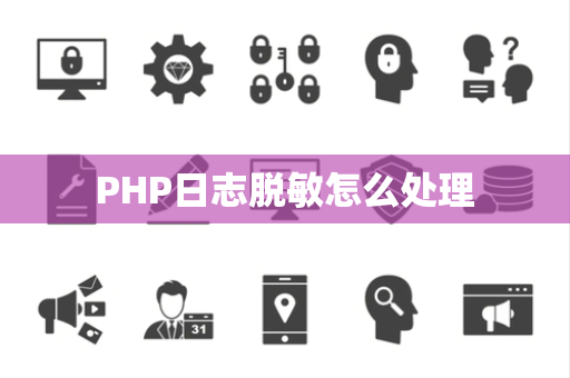 PHP日志脱敏怎么处理