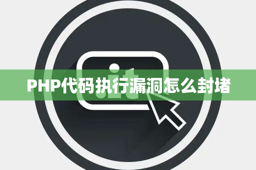 PHP代码执行漏洞怎么封堵