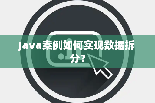 Java案例如何实现数据拆分？