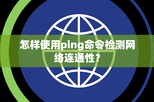 怎样使用ping命令检测网络连通性？