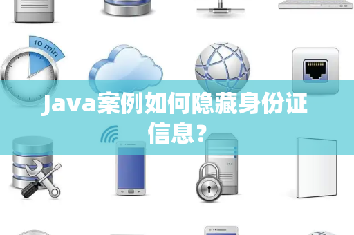 Java案例如何隐藏身份证信息? Java案例如何隐藏身份证信息?