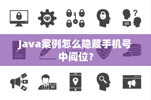 Java案例怎么隐藏手机号中间位? Java案例怎么隐藏手机号中间位?