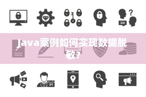 Java案例如何实现数据脱敏？