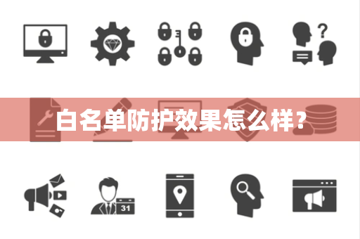 白名单防护效果怎么样？