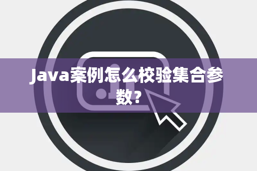 Java案例怎么校验集合参数? Java案例怎么校验集合参数?