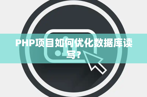 PHP项目如何优化数据库读写？