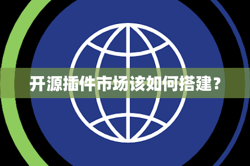 开源插件市场该如何搭建? 开源插件市场该如何搭建?