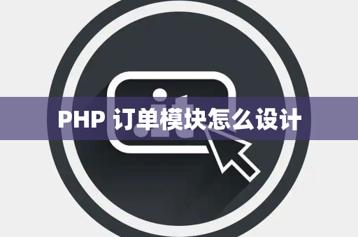 PHP 订单模块怎么设计