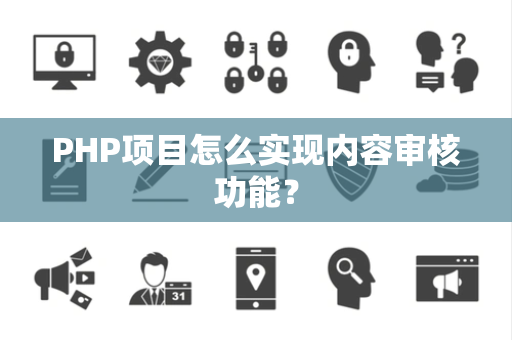 PHP项目怎么实现内容审核功能？