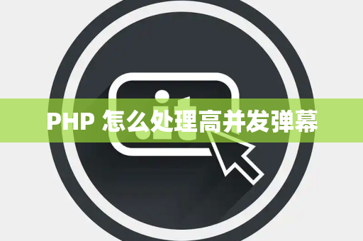 PHP 怎么处理高并发弹幕