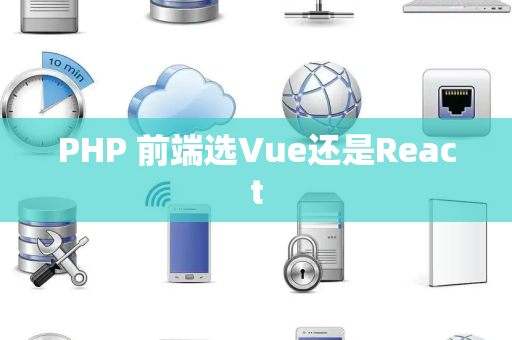 PHP 前端选Vue还是React
