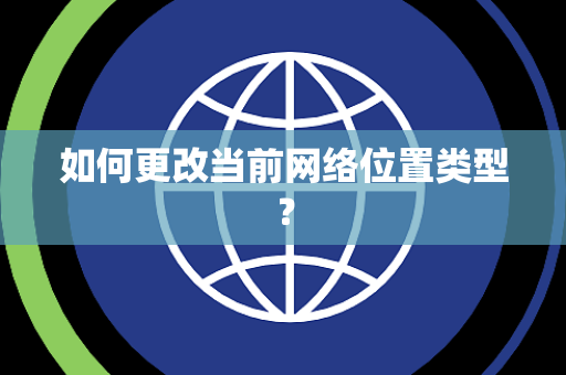 如何更改当前网络位置类型？