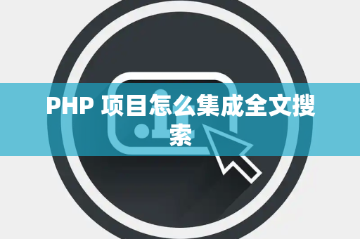 PHP 项目怎么集成全文搜索