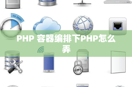 PHP 容器编排下PHP怎么弄