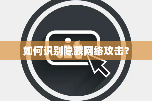 如何识别隐藏网络攻击？