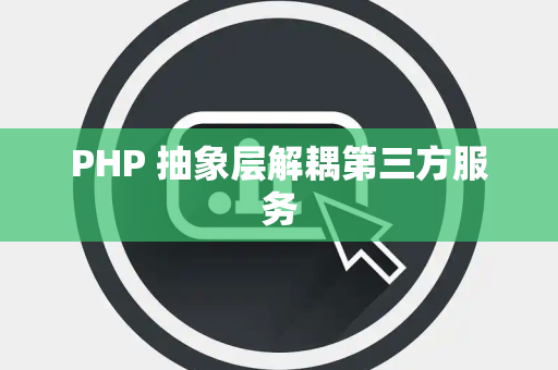 PHP 抽象层解耦第三方服务
