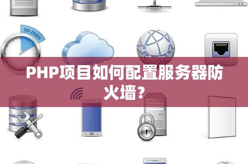 PHP项目如何配置服务器防火墙？