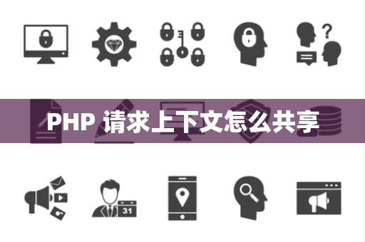 PHP 请求上下文怎么共享