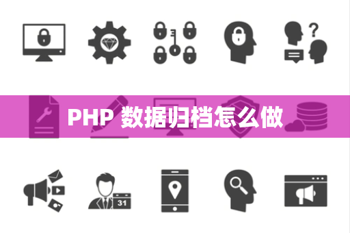 PHP 数据归档怎么做