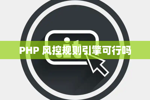 PHP 风控规则引擎可行吗
