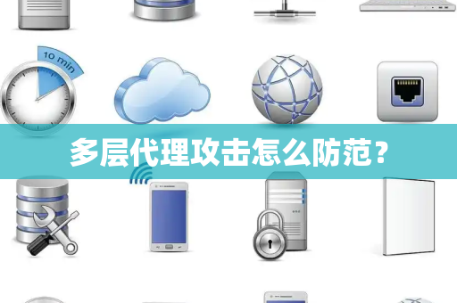 多层代理攻击怎么防范? 多层代理攻击怎么防范?