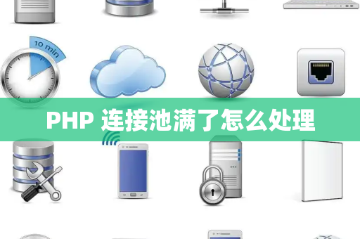 PHP 连接池满了怎么处理
