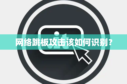 网络跳板攻击该如何识别? 网络跳板攻击该如何识别?