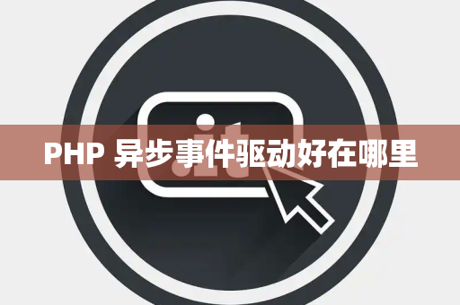 PHP 异步事件驱动好在哪里