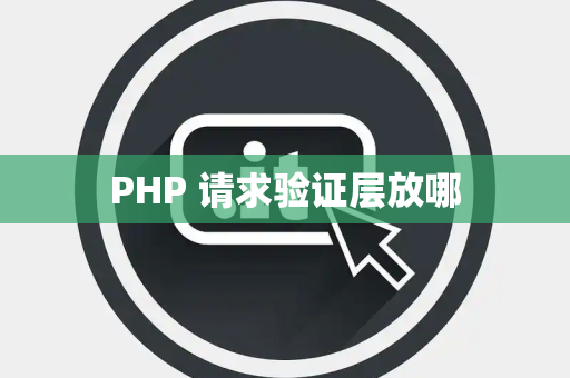 PHP 请求验证层放哪