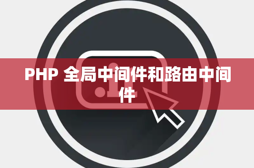 PHP 全局中间件和路由中间件