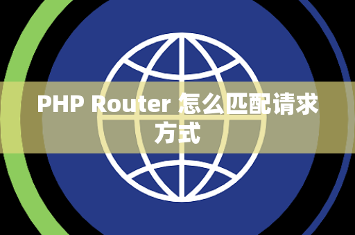 PHP Router 怎么匹配请求方式 PHP Router 怎么匹配请求方式
