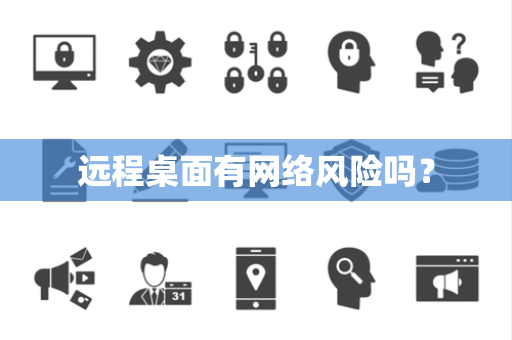 远程桌面有网络风险吗？