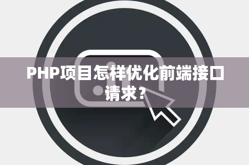 PHP项目怎样优化前端接口请求？